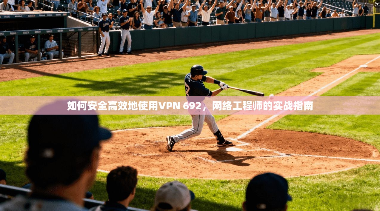 如何安全高效地使用VPN 692，网络工程师的实战指南
