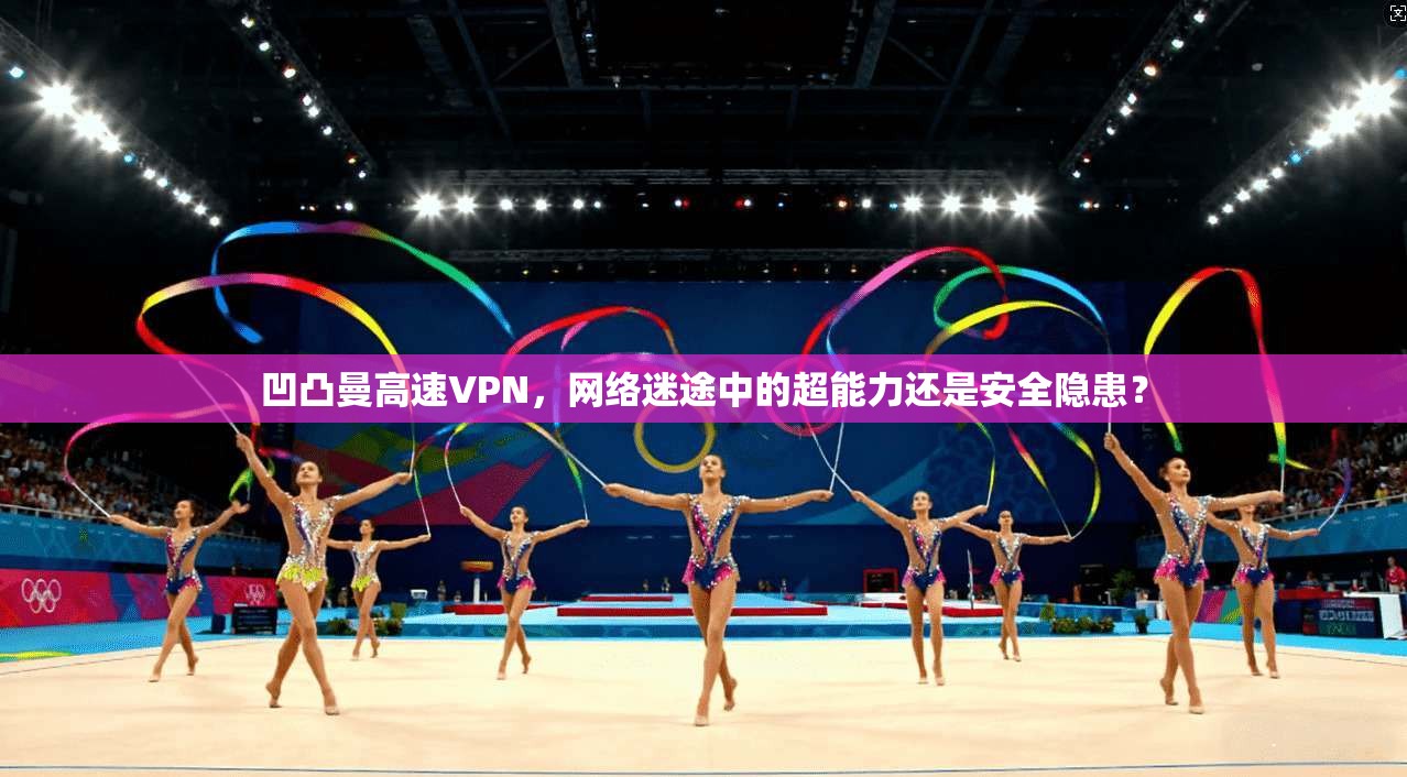 凹凸曼高速VPN，网络迷途中的超能力还是安全隐患？
