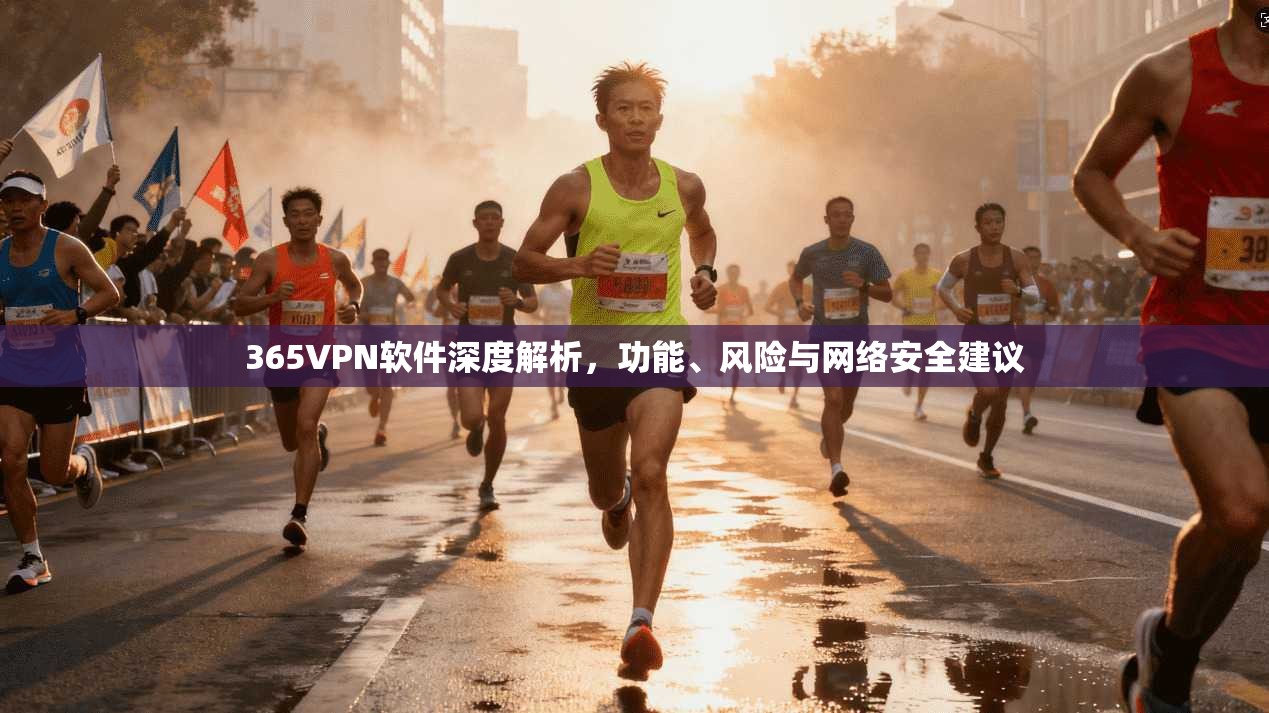 365VPN软件深度解析，功能、风险与网络安全建议