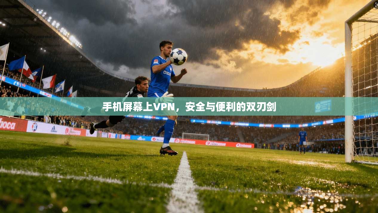 手机屏幕上VPN，安全与便利的双刃剑