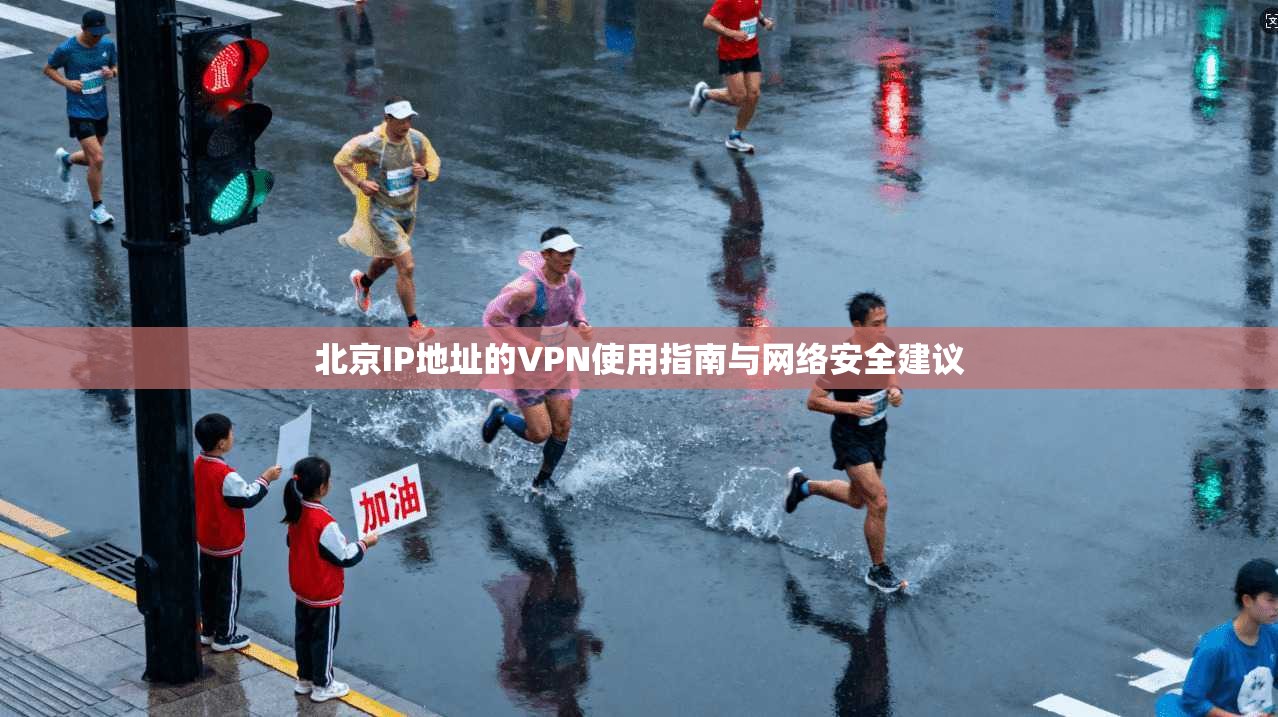 北京IP地址的VPN使用指南与网络安全建议