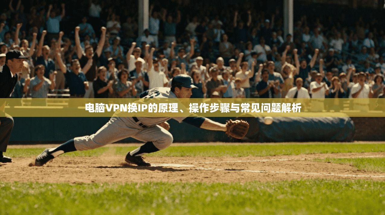 电脑VPN换IP的原理、操作步骤与常见问题解析