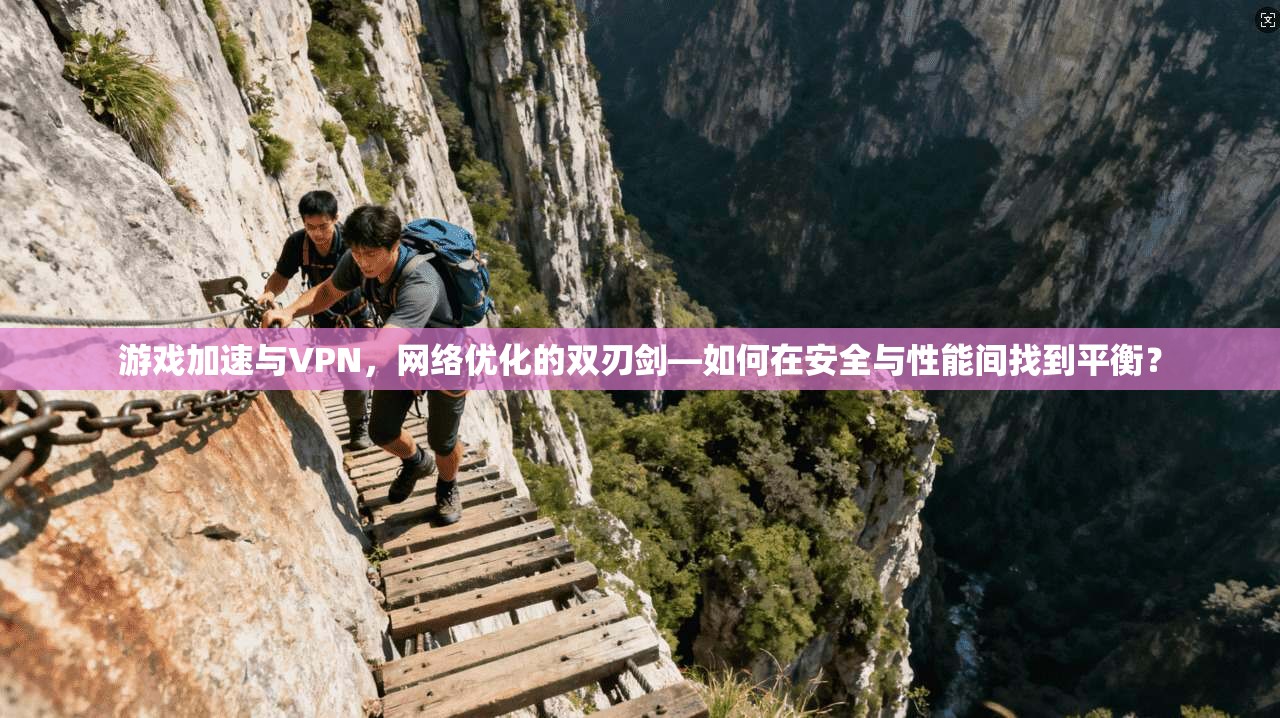 游戏加速与VPN，网络优化的双刃剑—如何在安全与性能间找到平衡？