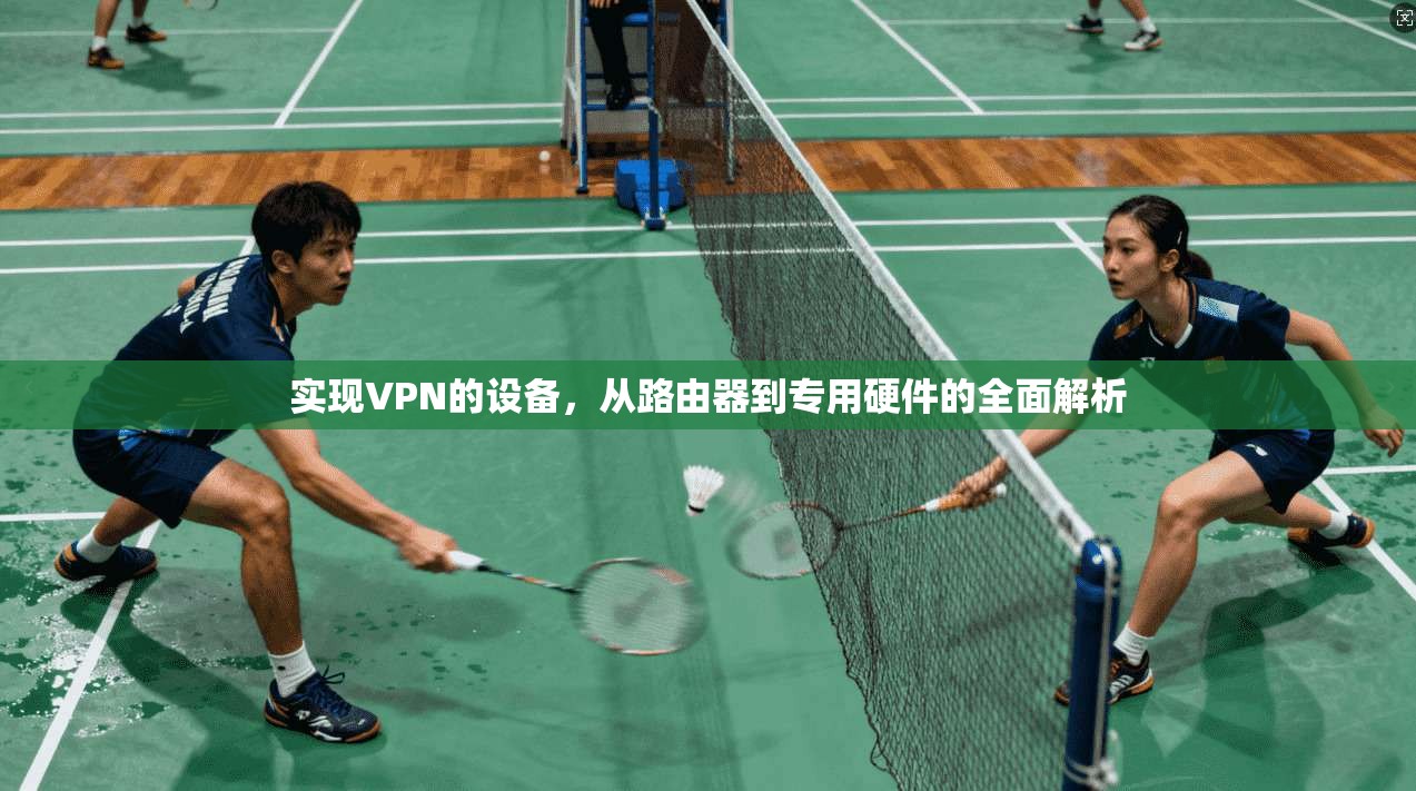 实现VPN的设备，从路由器到专用硬件的全面解析