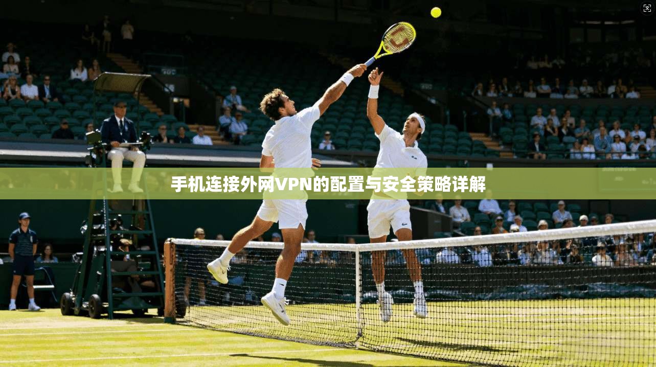 手机连接外网VPN的配置与安全策略详解