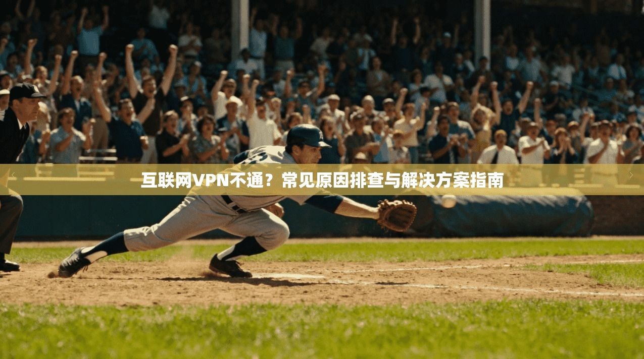 互联网VPN不通？常见原因排查与解决方案指南