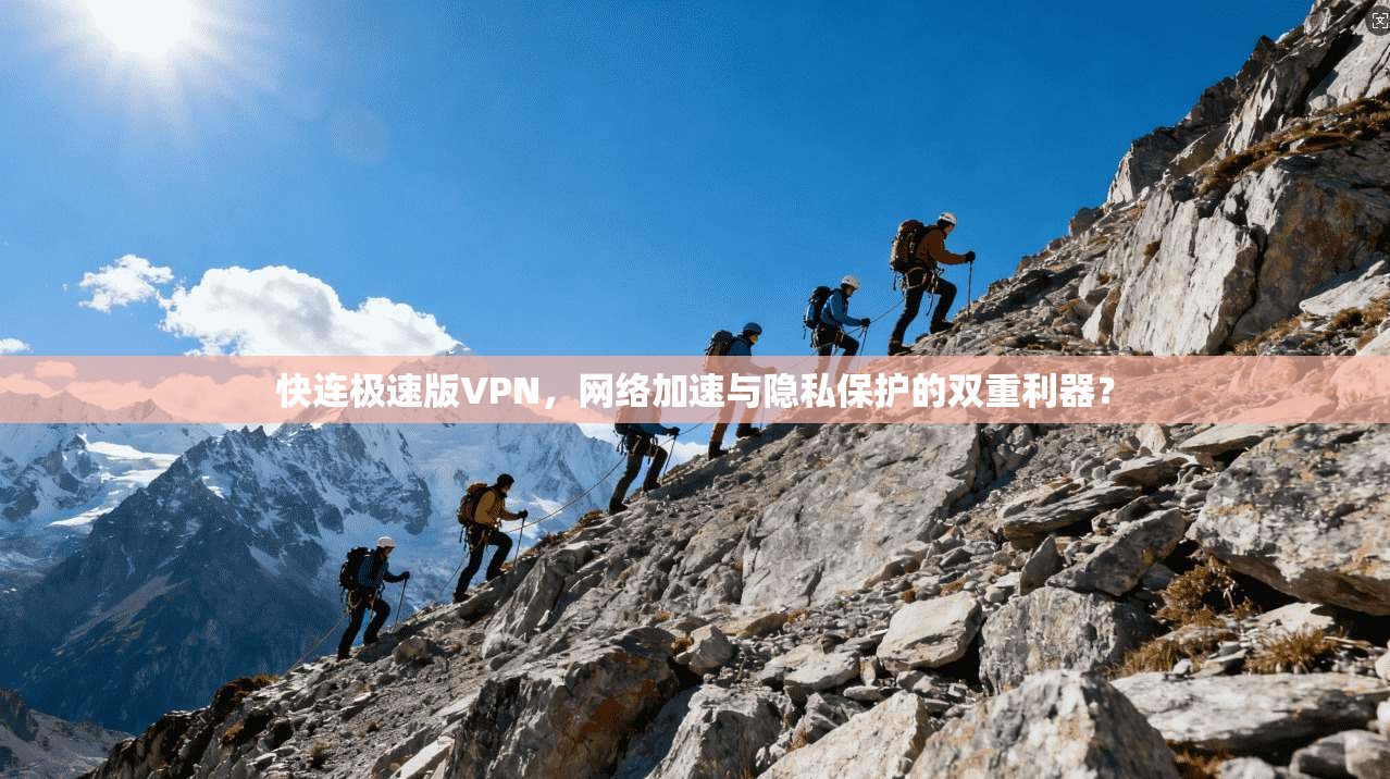 快连极速版VPN，网络加速与隐私保护的双重利器？