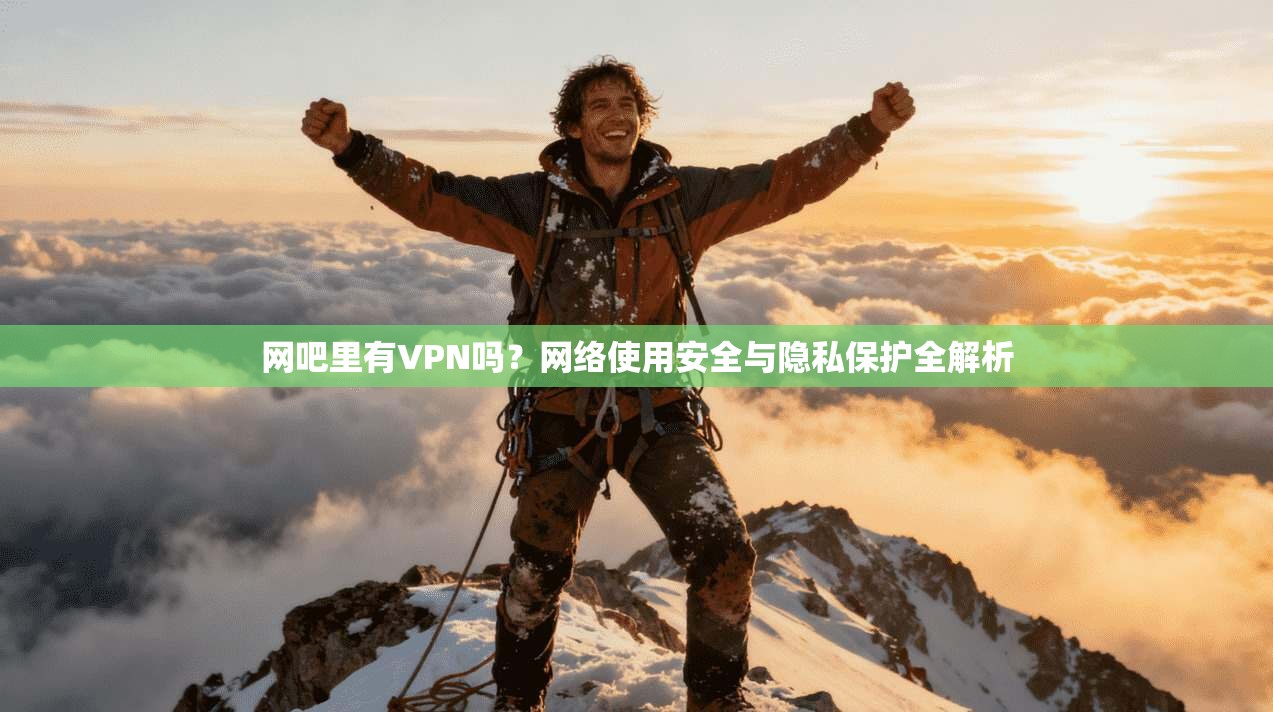 网吧里有VPN吗？网络使用安全与隐私保护全解析