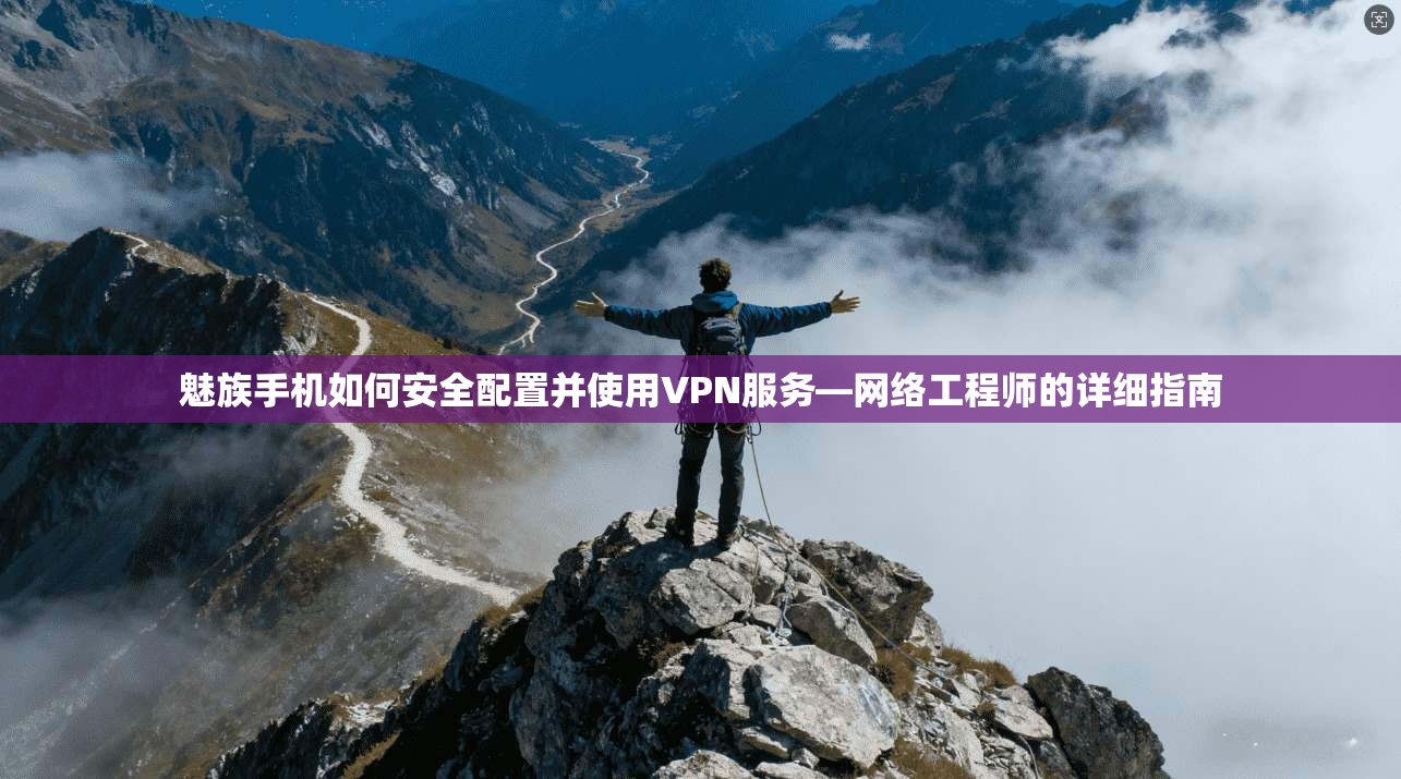 魅族手机如何安全配置并使用VPN服务—网络工程师的详细指南