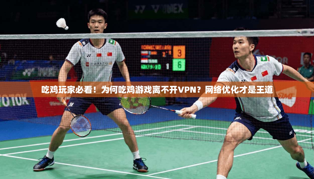 吃鸡玩家必看!为何吃鸡游戏离不开VPN?网络优化才是王道 吃鸡玩家必看!为何吃鸡游戏离不开VPN?网络优化才是王道