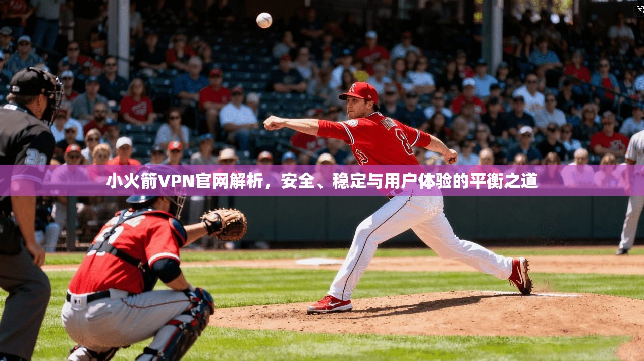 小火箭VPN官网解析，安全、稳定与用户体验的平衡之道