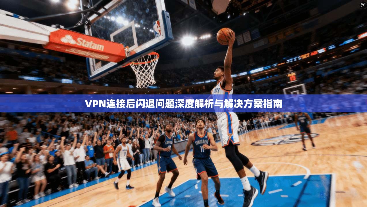 VPN连接后闪退问题深度解析与解决方案指南