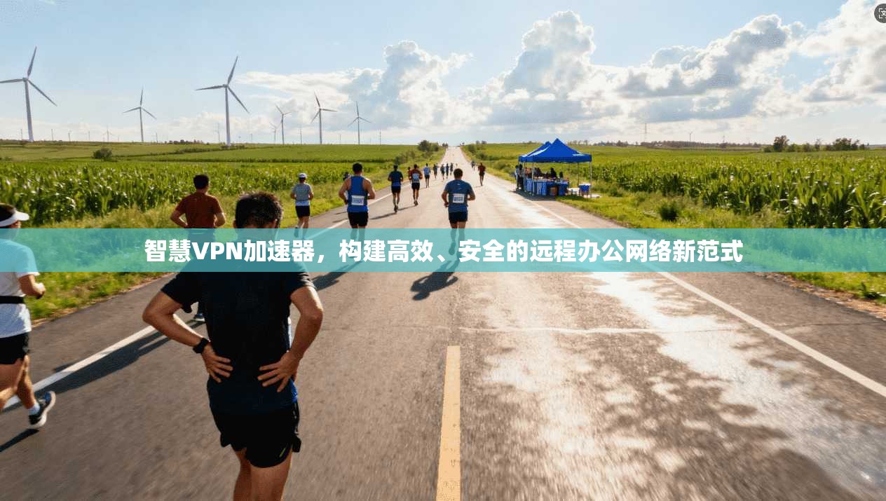 智慧VPN加速器，构建高效、安全的远程办公网络新范式