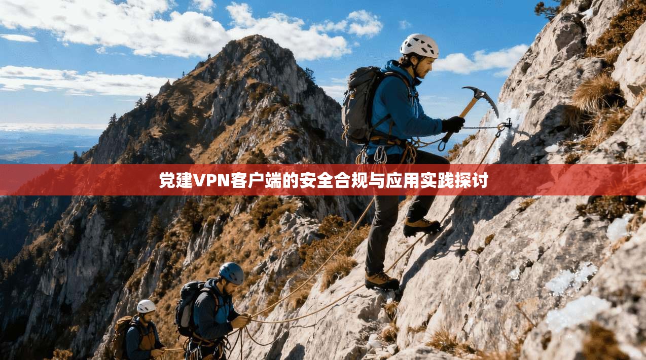党建VPN客户端的安全合规与应用实践探讨