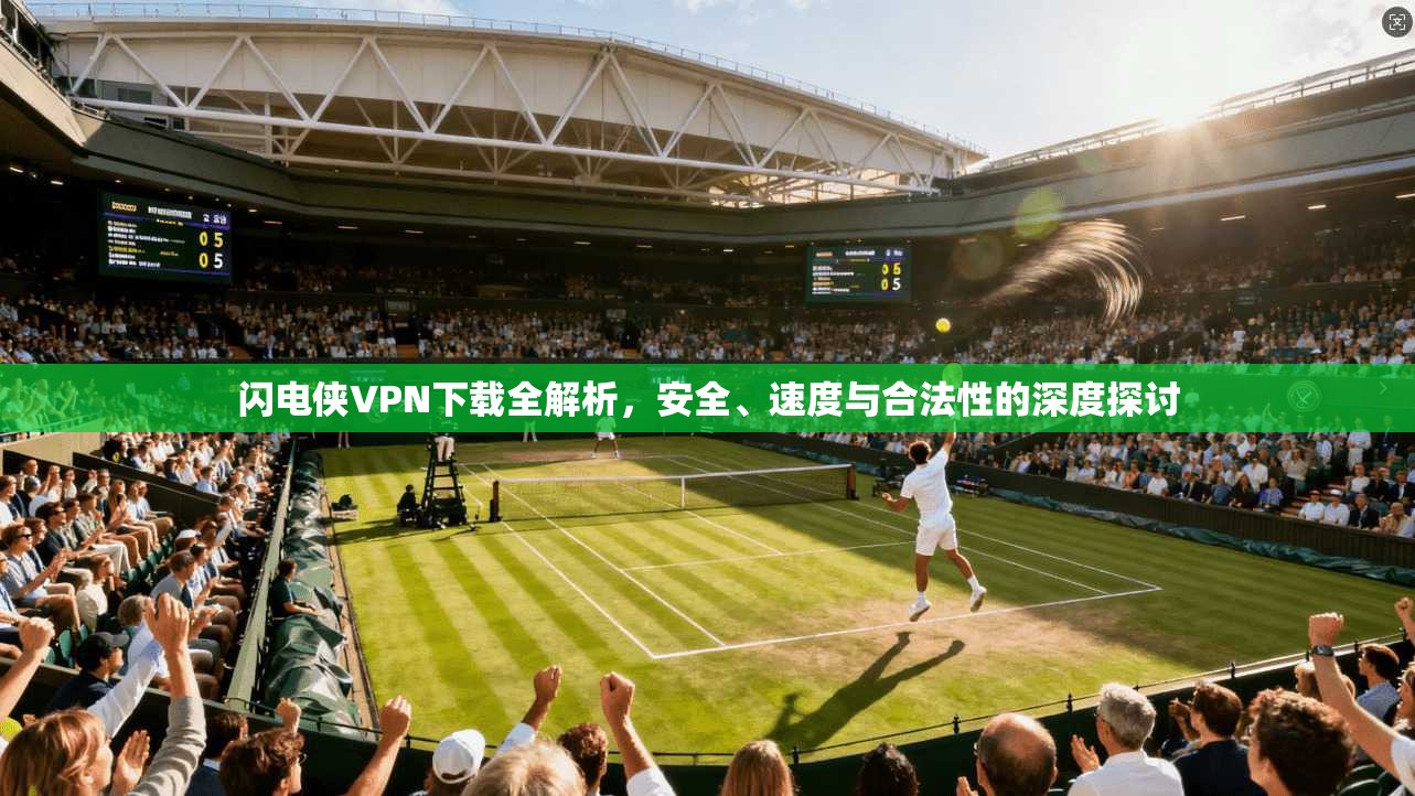 闪电侠VPN下载全解析，安全、速度与合法性的深度探讨