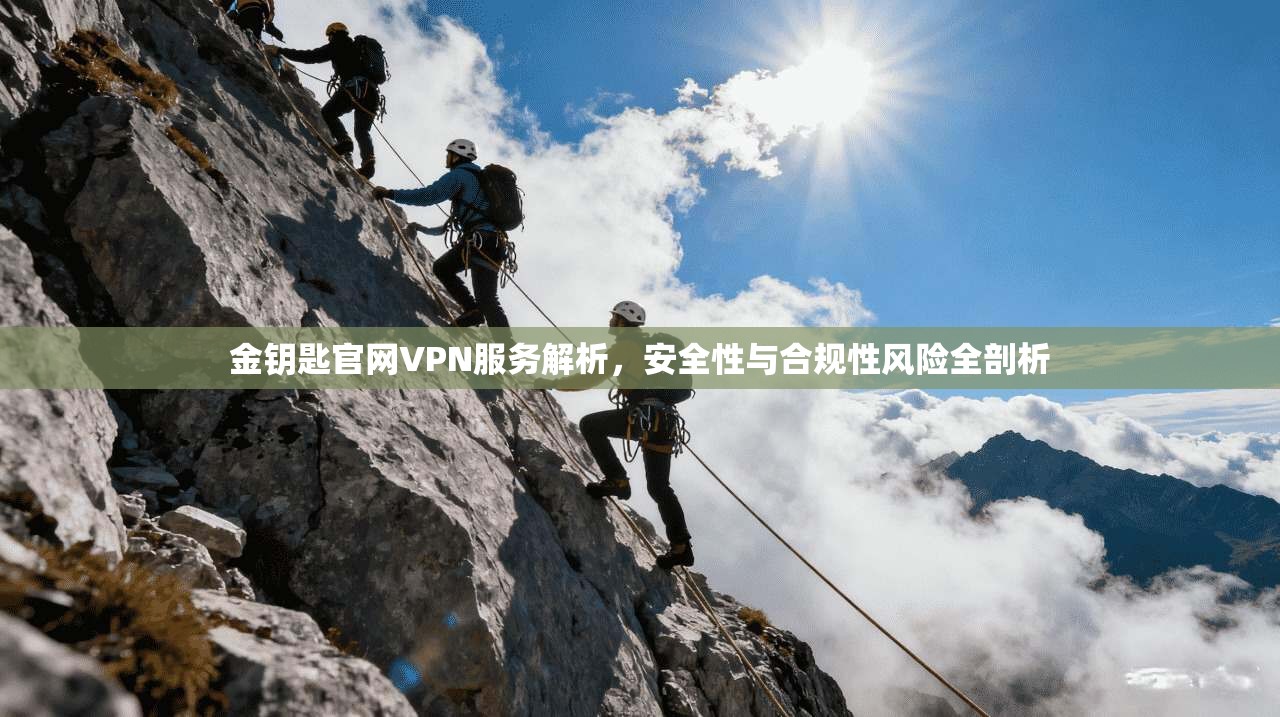 金钥匙官网VPN服务解析，安全性与合规性风险全剖析