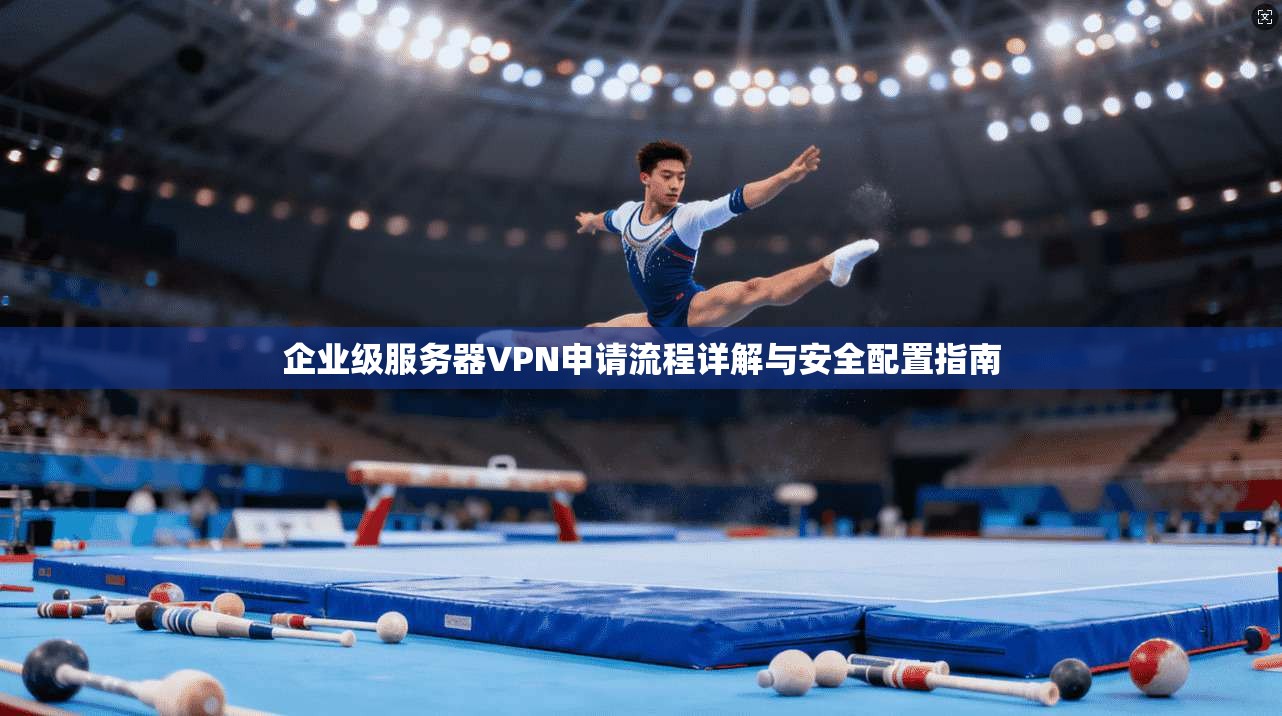 企业级服务器VPN申请流程详解与安全配置指南