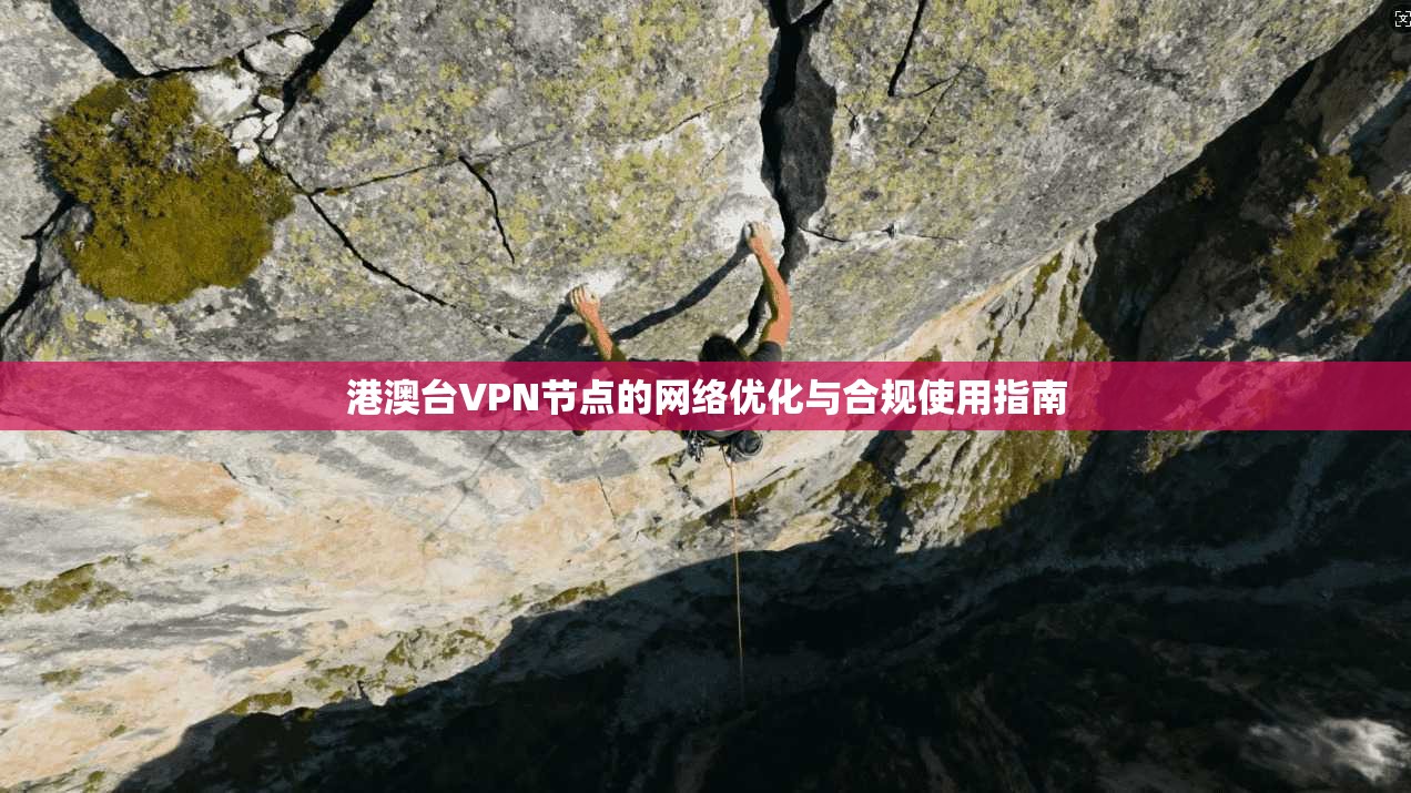 港澳台VPN节点的网络优化与合规使用指南