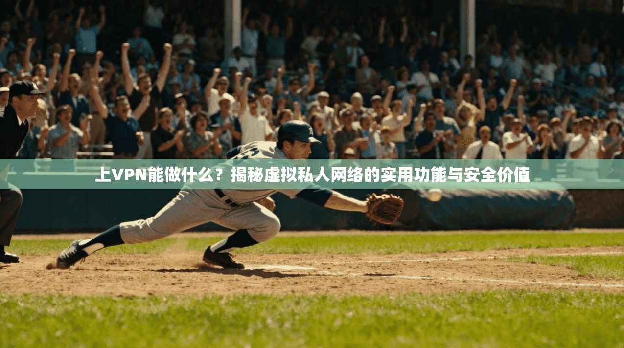 上VPN能做什么？揭秘虚拟私人网络的实用功能与安全价值