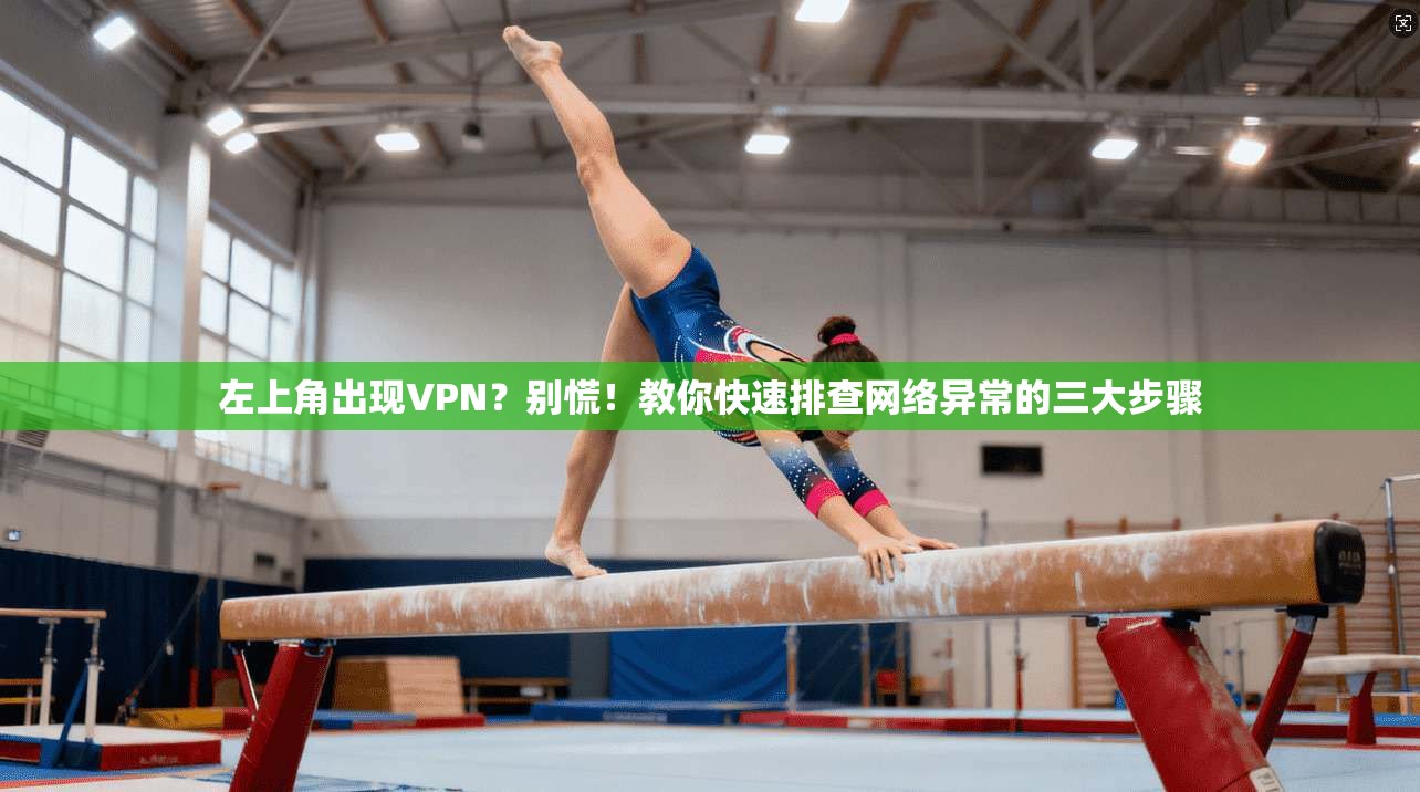 左上角出现VPN？别慌！教你快速排查网络异常的三大步骤