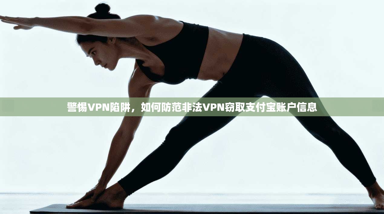 警惕VPN陷阱，如何防范非法VPN窃取支付宝账户信息