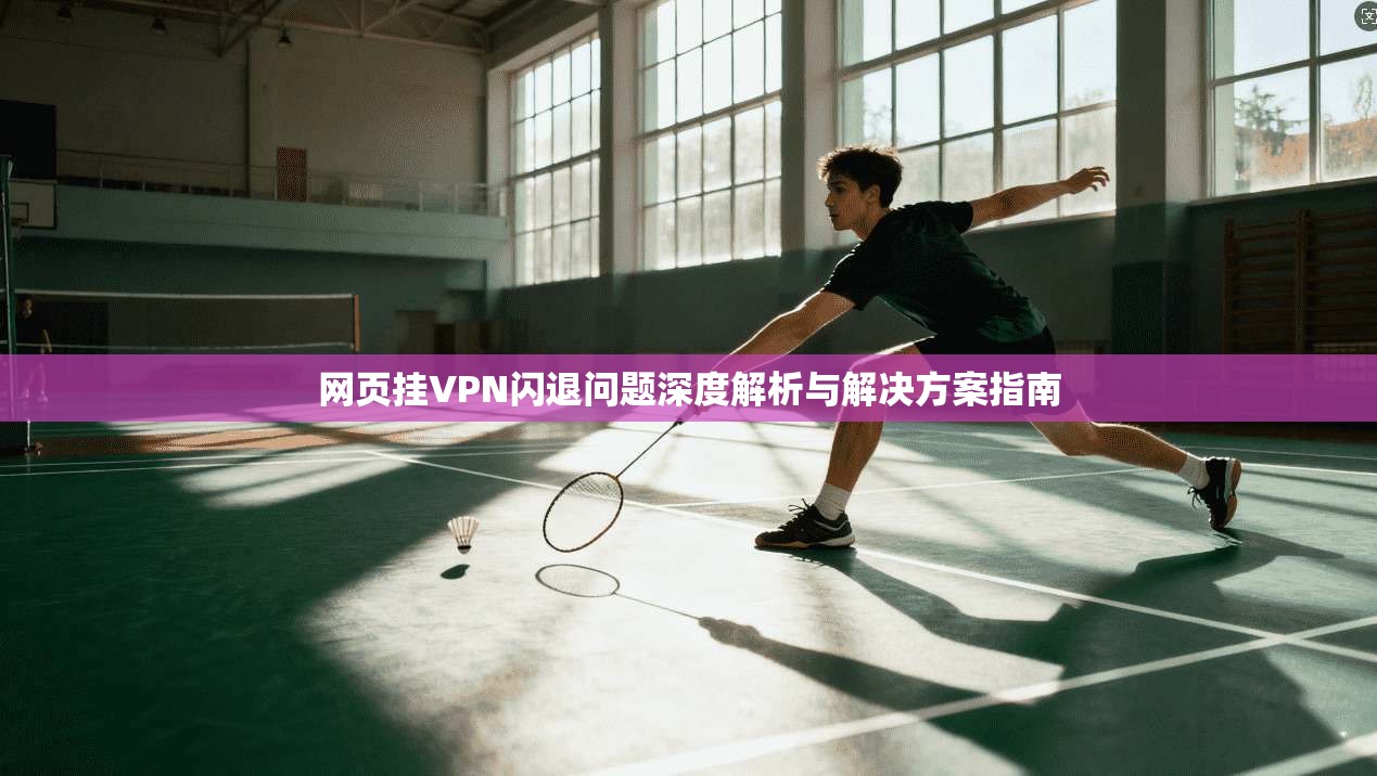 网页挂VPN闪退问题深度解析与解决方案指南
