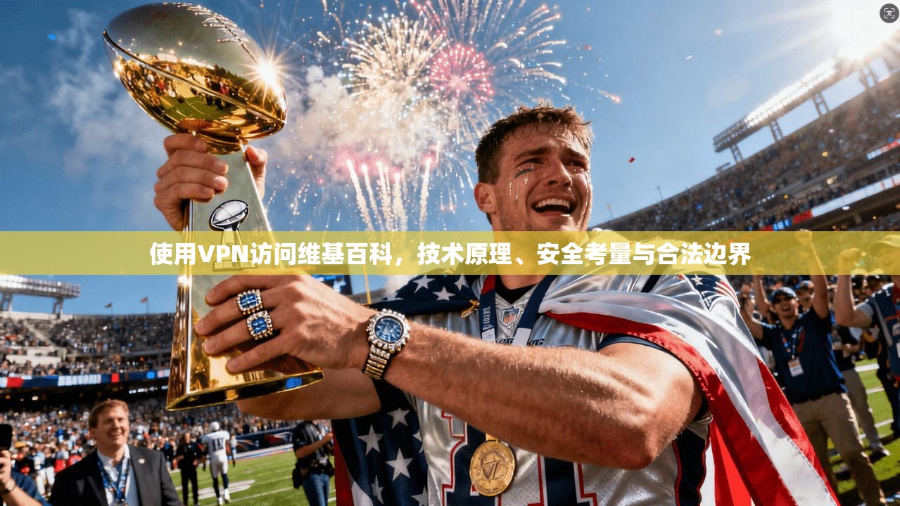 使用VPN访问维基百科，技术原理、安全考量与合法边界