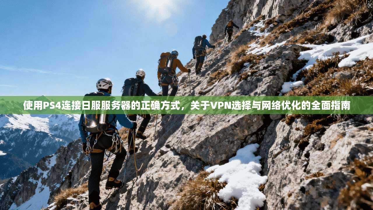 使用PS4连接日服服务器的正确方式，关于VPN选择与网络优化的全面指南