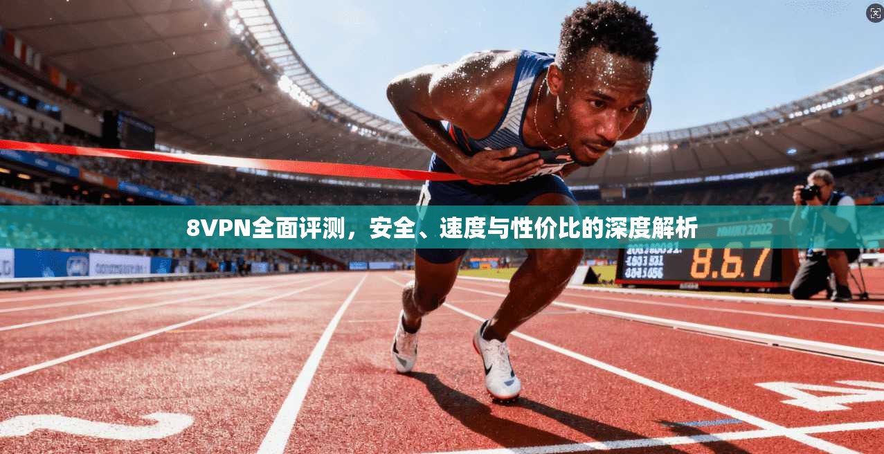 8VPN全面评测，安全、速度与性价比的深度解析