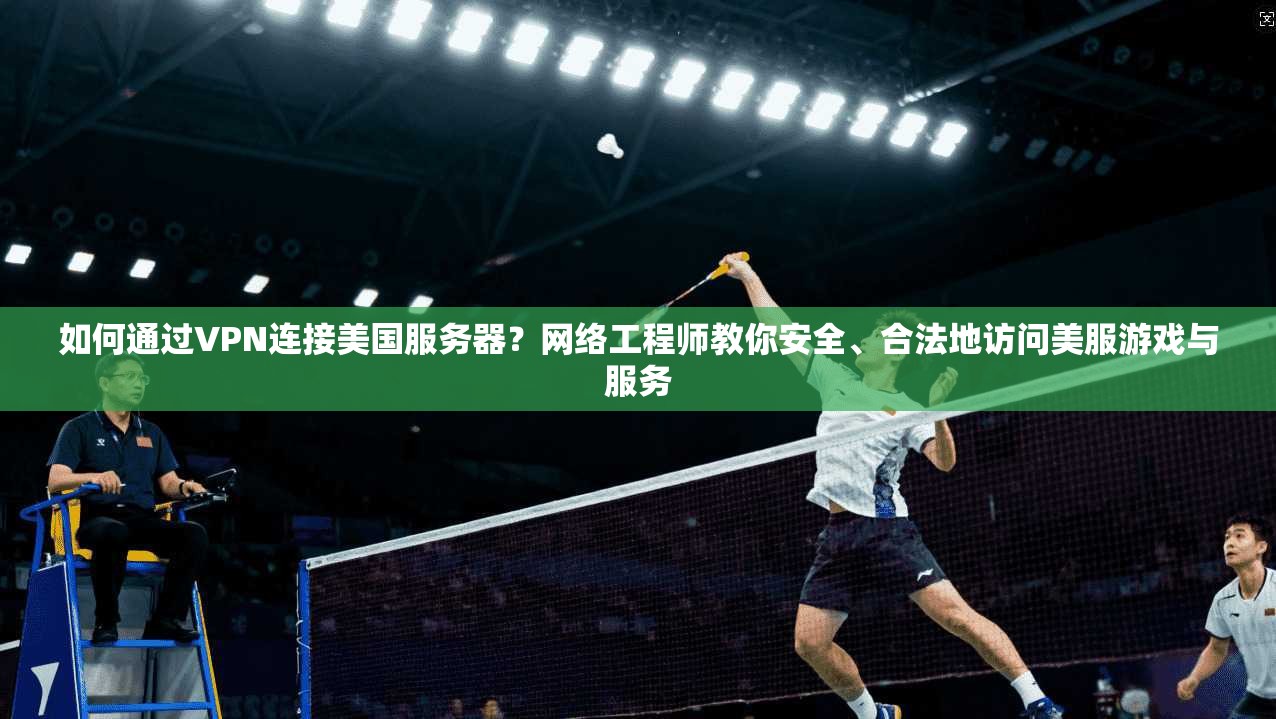 如何通过VPN连接美国服务器?网络工程师教你安全、合法地访问美服游戏与服务 如何通过VPN连接美国服务器?网络工程师教你安全、合法地访问美服游戏与服务