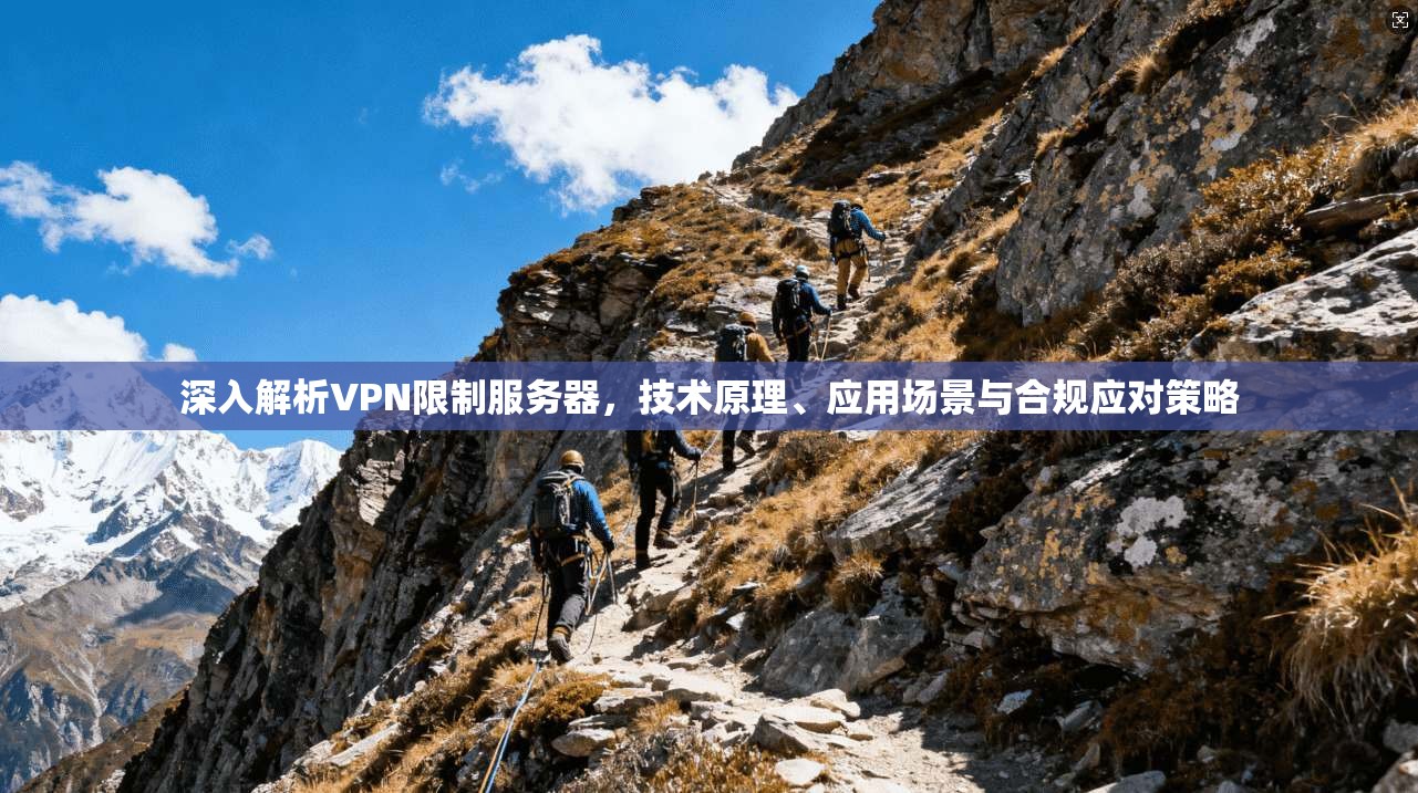 深入解析VPN限制服务器,技术原理、应用场景与合规应对策略 深入解析VPN限制服务器,技术原理、应用场景与合规应对策略