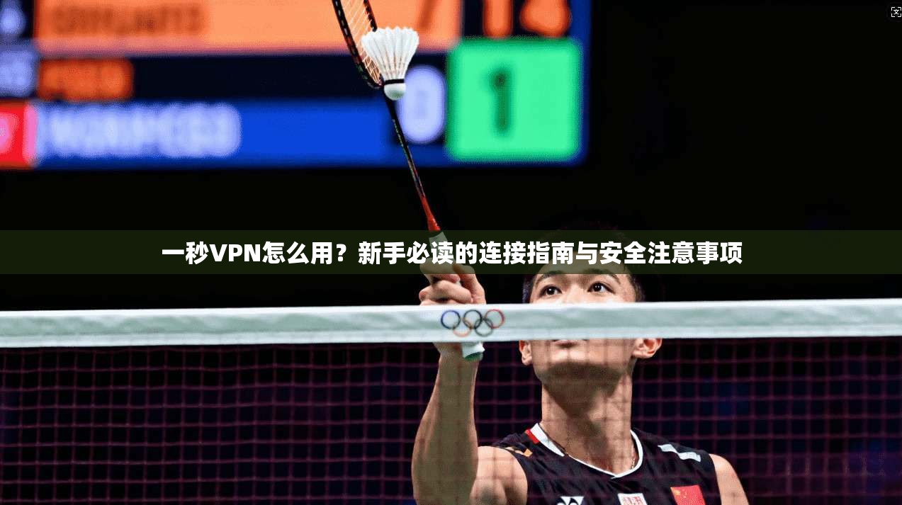 一秒VPN怎么用？新手必读的连接指南与安全注意事项