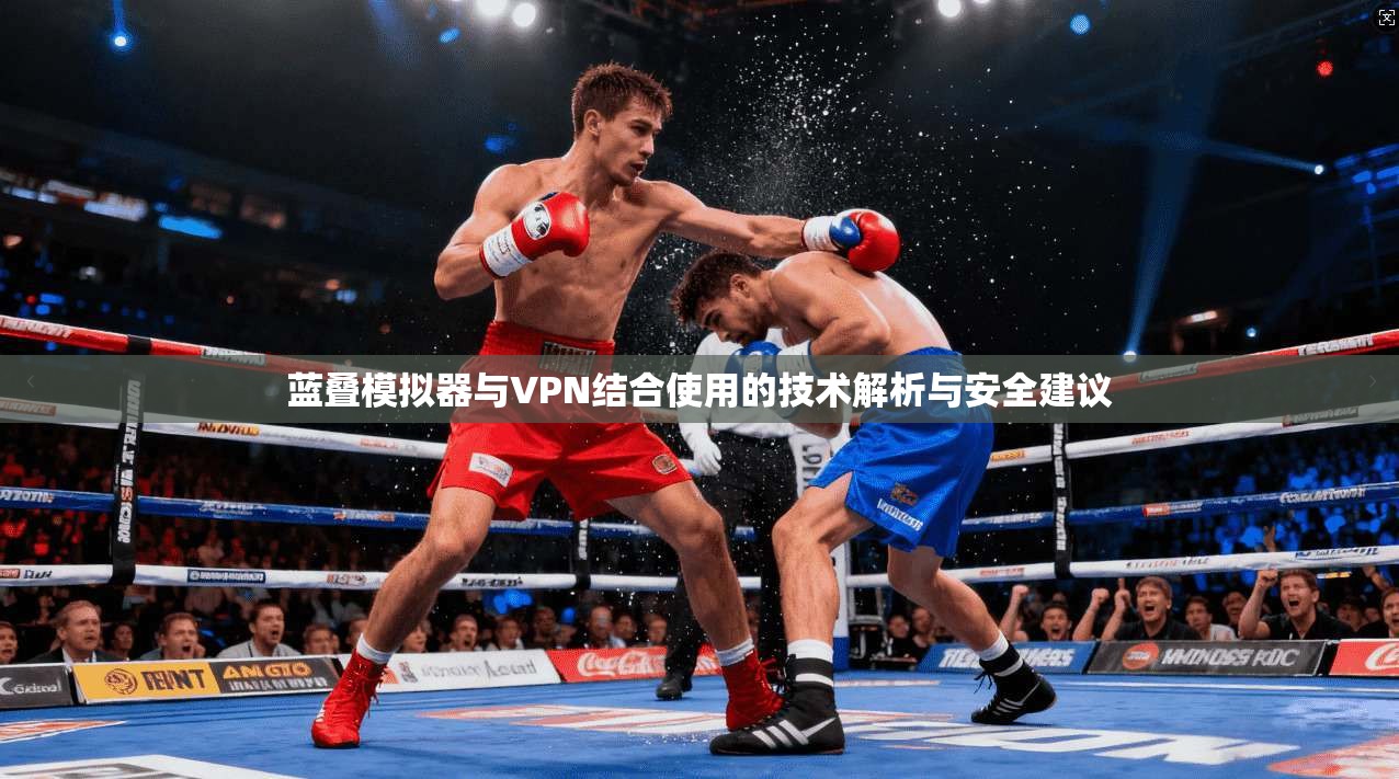 蓝叠模拟器与VPN结合使用的技术解析与安全建议