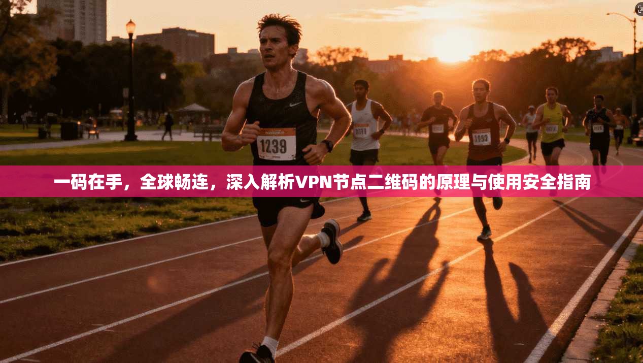 一码在手，全球畅连，深入解析VPN节点二维码的原理与使用安全指南