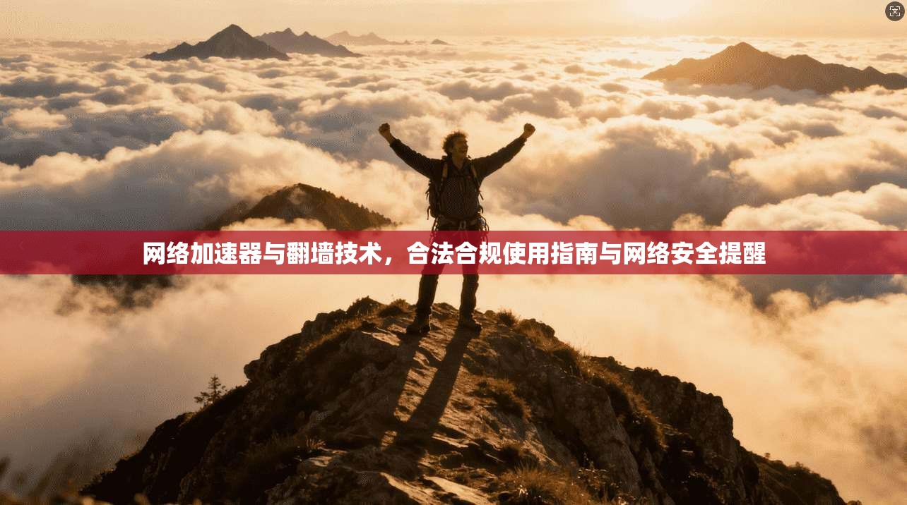 网络加速器与翻墙技术，合法合规使用指南与网络安全提醒