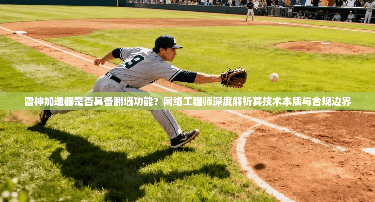 雷神加速器是否具备翻墙功能？网络工程师深度解析其技术本质与合规边界