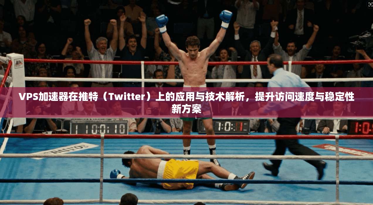 VPS加速器在推特（Twitter）上的应用与技术解析，提升访问速度与稳定性新方案