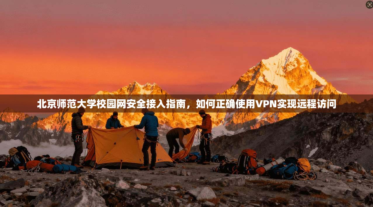 北京师范大学校园网安全接入指南，如何正确使用VPN实现远程访问