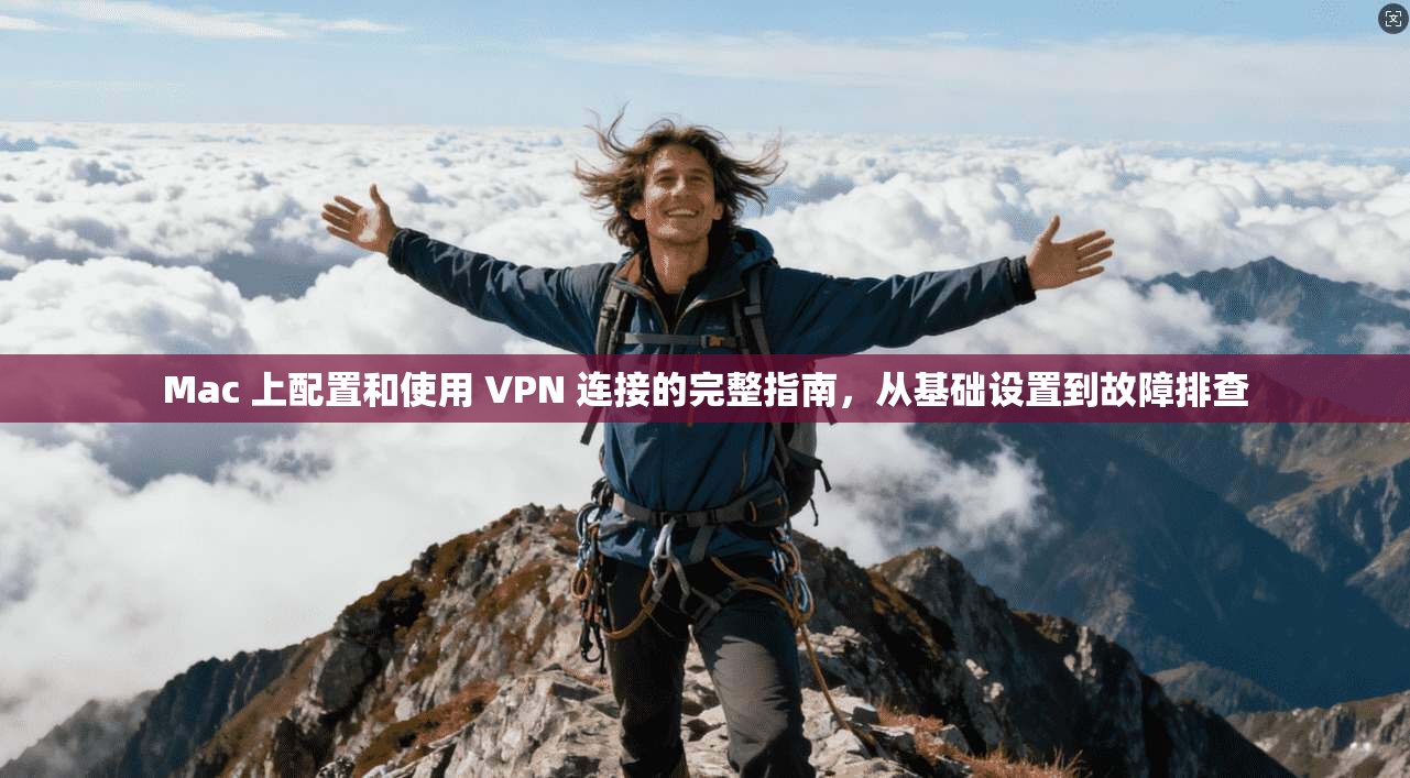 Mac 上配置和使用 VPN 连接的完整指南，从基础设置到故障排查