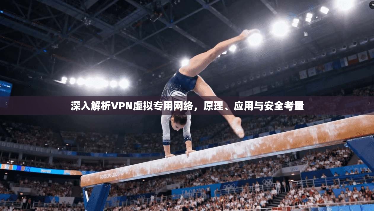 深入解析VPN虚拟专用网络,原理、应用与安全考量 深入解析VPN虚拟专用网络,原理、应用与安全考量