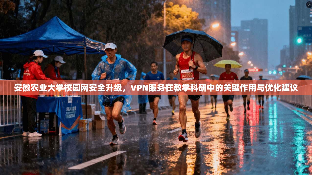 安徽农业大学校园网安全升级，VPN服务在教学科研中的关键作用与优化建议