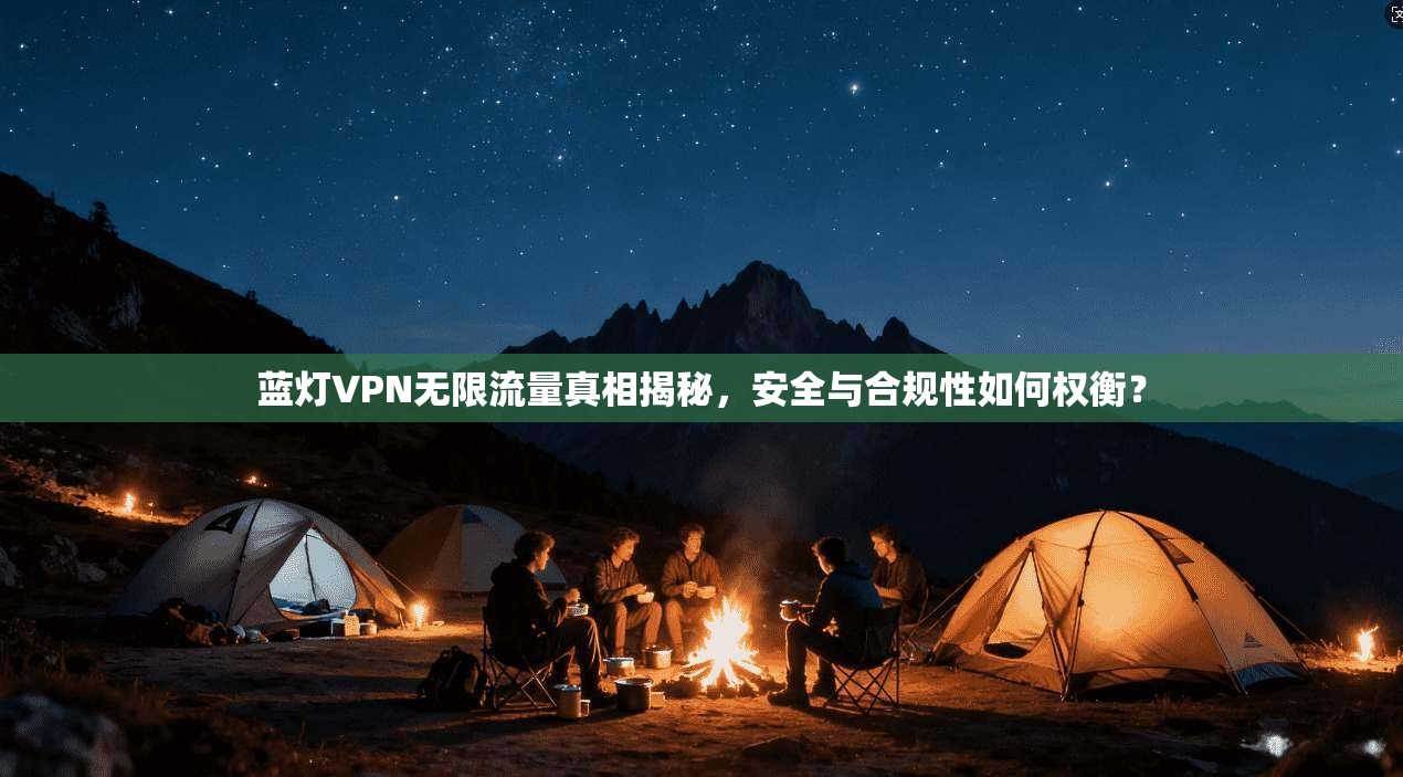 蓝灯VPN无限流量真相揭秘，安全与合规性如何权衡？