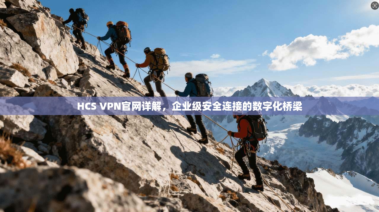 HCS VPN官网详解，企业级安全连接的数字化桥梁