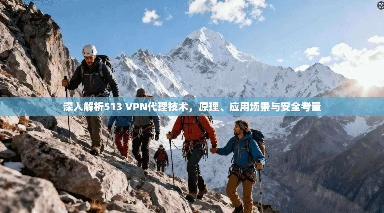 深入解析513 VPN代理技术，原理、应用场景与安全考量