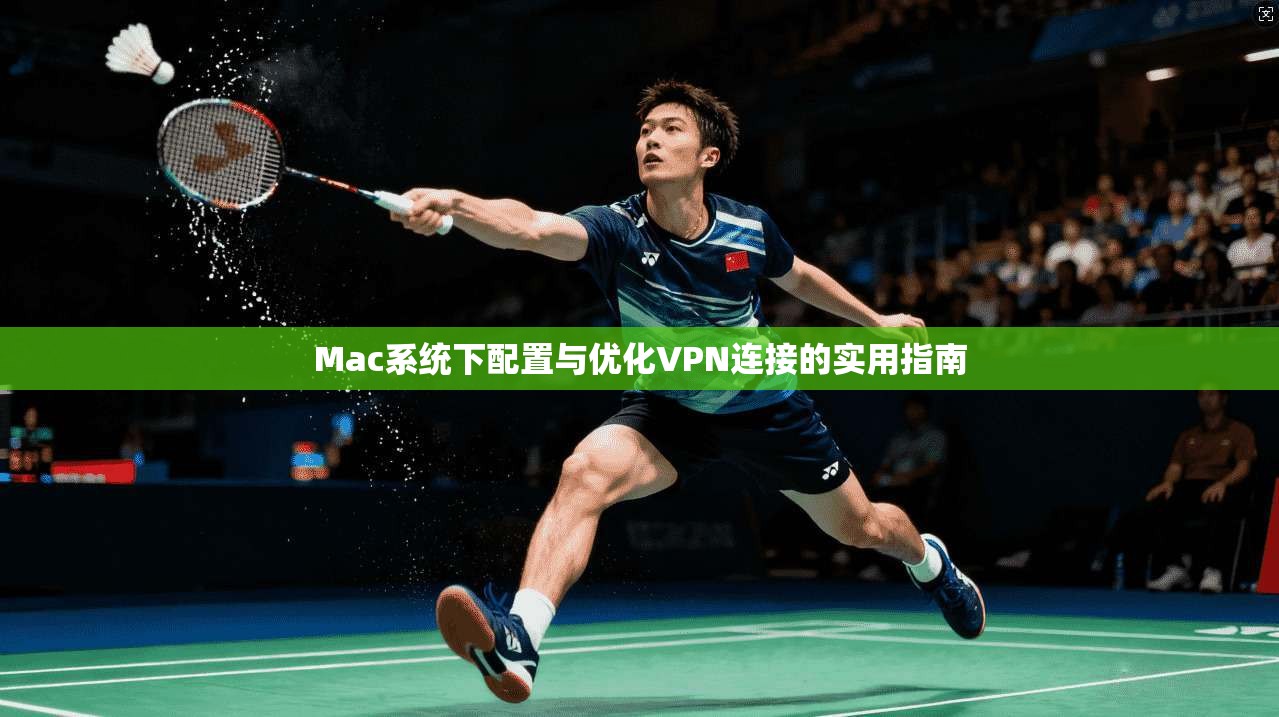 Mac系统下配置与优化VPN连接的实用指南