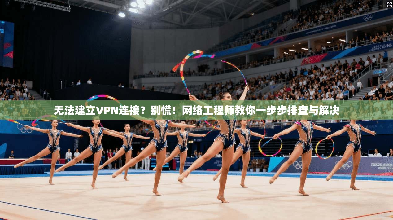 无法建立VPN连接？别慌！网络工程师教你一步步排查与解决