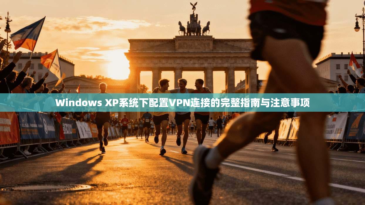 Windows XP系统下配置VPN连接的完整指南与注意事项