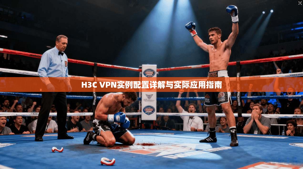 H3C VPN实例配置详解与实际应用指南