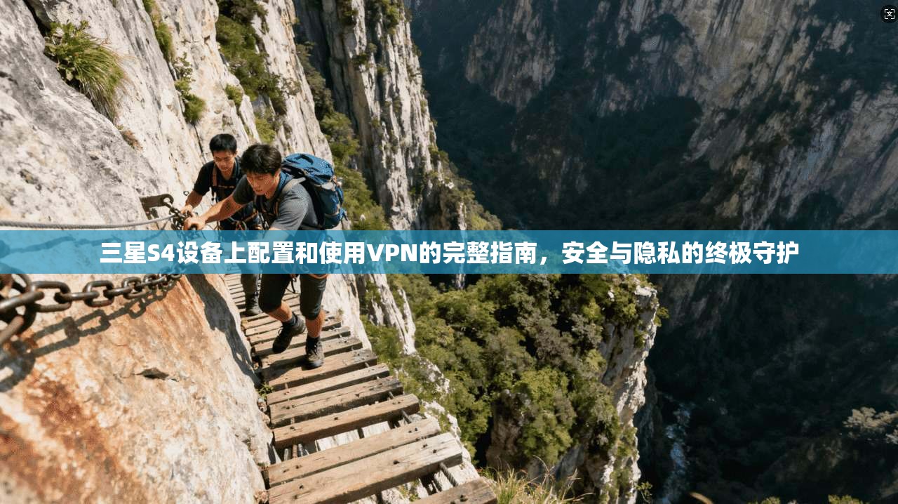 三星S4设备上配置和使用VPN的完整指南，安全与隐私的终极守护