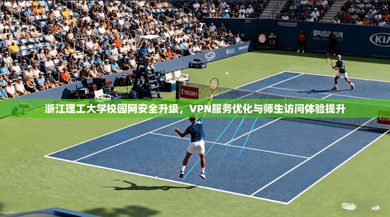 浙江理工大学校园网安全升级，VPN服务优化与师生访问体验提升
